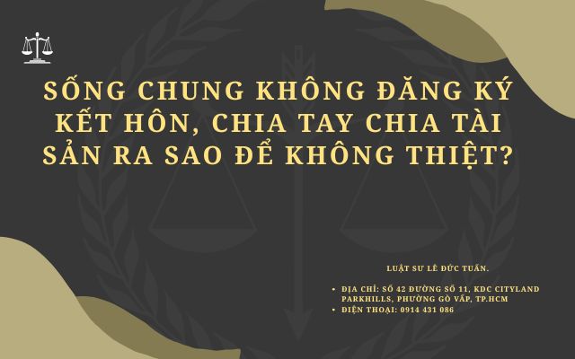 Sống chung không đăng ký kết hôn, chia tay chia tài sản ra sao để không thiệt?