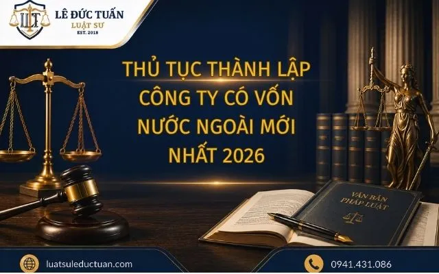 THỦ TỤC THÀNH LẬP CÔNG TY CÓ VỐN NƯỚC NGOÀI MỚI NHẤT 2026